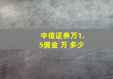 中信证券万1.5佣金 万 多少